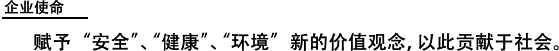 企业使命 赋予“安全”、“健康”、“环境”新的价值观念,以此贡献于社会。