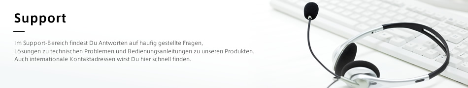 Support: Im Support-Bereich findest Du Antworten auf häufig gestellte Fragen, Lösungen zu technischen Problemen und Bedienungsanleitungen zu unseren Produkten. Auch internationale Kontaktadressen wirst Du hier schnell finden.