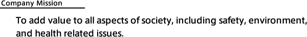 Company Mission To add value to all aspects of society, including safety, environment, and health related issues.