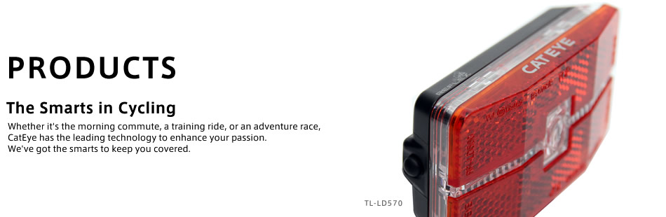 PRODUCTS The Smarts in Cycling Whether it's the morning commute, a training ride, or an adventure race, CatEye has the leading technology to enhance your passion. We've got the smarts to keep you covered. TL-LD570
