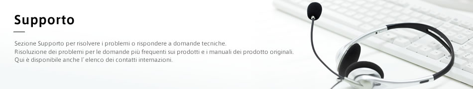 Supporto: Sezione Supporto per risolvere i problemi o rispondere a domande tecniche. Risoluzione dei problemi per le domande più frequenti sui prodotti e i manuali dei prodotto originali.  Qui è disponibile anche l'elenco dei contatti internazioni.