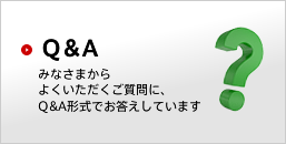 Q&A みなさまからよくいただくご質問に、Q&A形式でお答えしています。
