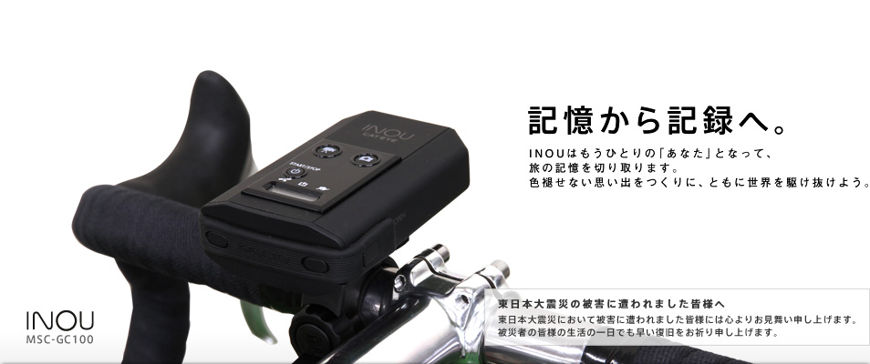 記憶から記録へ。INOUはもうひとりの「あなた」となって、旅の記憶を切り取ります。色褪せない思い出をつくりに、ともに世界を駆け抜けよう。INOU MSC-GC100