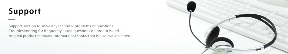 Support: Support section to solve any technical problems or questions. Troubleshooting for frequently asked questions on products and original product manuals. International contact list is also available here.