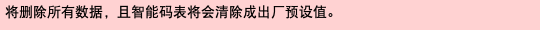 将删除所有数据，且智能码表将会清除成出厂预设值。