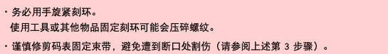 ･ 务必用手旋紧刻环。  使用工具或其他物品固定刻环可能会压碎螺纹。 ･ 谨慎修剪码表固定束带，避免遭到断口处割伤（请参阅上述第 3 步骤）。