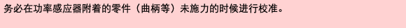 务必在功率感应器附着的零件（曲柄等）未施力的时候进行校准。