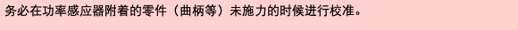 务必在功率感应器附着的零件（曲柄等）未施力的时候进行校准。