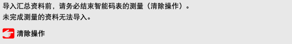 导入汇总资料前，请务必结束智能码表的测量（清除操作）。 未完成测量的资料无法导入。 ﷯ 清除操作