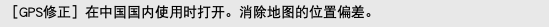 ［GPS修正］在中国国内使用时打开。消除地图的位置偏差。