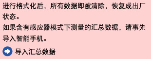 进行格式化后，所有数据即被清除，恢复成出厂状态。 如果含有感应器模式下测量的汇总数据，请事先导入智能手机。 ﷯ 导入汇总数据