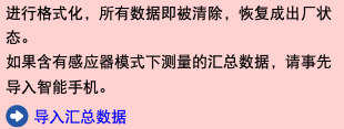 进行格式化，所有数据即被清除，恢复成出厂状态。 如果含有感应器模式下测量的汇总数据，请事先导入智能手机。 ﷯ 导入汇总数据