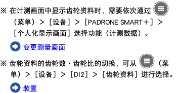 ※ 在计测画面中显示齿轮资料时，需要依次通过 ﷯（菜单）＞［设备］＞［PADRONE SMART＋］＞［个人化显示画面］选择功能（计测数据）。 ﷯ 变更测量画面 ※ 齿轮资料的齿轮数・齿轮比的切换，可从 ﷯（菜单）＞［设备］＞［DI2］＞［齿轮资料］进行选择。 ﷯ 装置