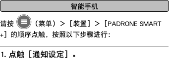 ﷯ 请按 ﷯（菜单）＞［装置］＞［PADRONE SMART+］的顺序点触，按照以下步骤进行： ﷯ 1. 点触［通知设定］。