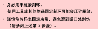 ・ 务必用手旋紧刻环。 使用工具或其他物品固定刻环可能会压碎螺纹。 ・ 谨慎修剪码表固定束带，避免遭到断口处割伤（请参阅上述第 3 步骤）。