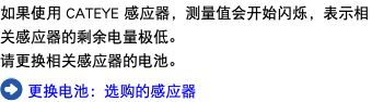 如果使用 CATEYE 感应器，测量值会开始闪烁，表示相关感应器的剩余电量极低。 请更换相关感应器的电池。 ﷯ 更换电池：选购的感应器