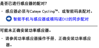 是否已进行感应器的配对？ ・ 感应器必须与Cateye Cycling™、或智能码表配对。 ﷯ 智能手机与感应器或禧玛诺DI2的同步配对 ﷯ 可能未正确安装功率感应器。 ・ 请参阅功率感应器操作手册，正确安装功率感应器。