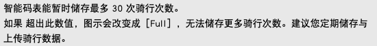 智能码表能暂时储存最多 30 次骑行次数。 如果 超出此数值，图示会改变成［Full］，无法储存更多骑行次数。建议您定期储存与上传骑行数据。