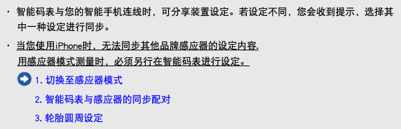 ・ 智能码表与您的智能手机连线时，可分享装置设定。若设定不同，您会收到提示，选择其中一种设定进行同步。 ・ 当您使用iPhone时，无法同步其他品牌感应器的设定内容. 用感应器模式测量时，必须另行在智能码表进行设定。 ﷯ 1. 切换至感应器模式 2. 智能码表与感应器的同步配对 3. 轮胎圆周设定