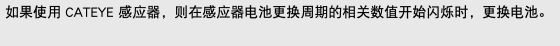 如果使用 CATEYE 感应器，则在感应器电池更换周期的相关数值开始闪烁时，更换电池。