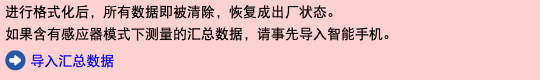 进行格式化后，所有数据即被清除，恢复成出厂状态。 如果含有感应器模式下测量的汇总数据，请事先导入智能手机。 ﷯ 导入汇总数据